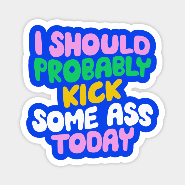 I Should Probably Kick Some Ass Today in Blue Pink and Green Magnet by MotivatedType