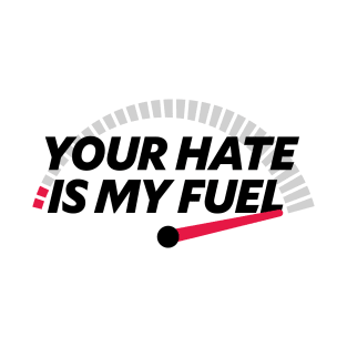 YOUR HATE IS MY FUEL T-Shirt