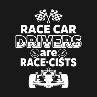 Race Car Drivers are Race-cists T-Shirt