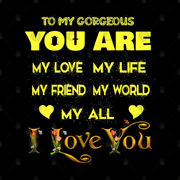 to my gorgeous you are my love my life my friend my world my all , i love you by AybArtwork