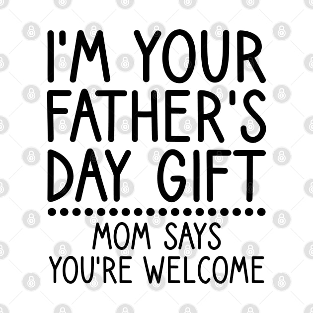 I am Your Fathers Day Gift Mom Says You're Welcome by DragonTees