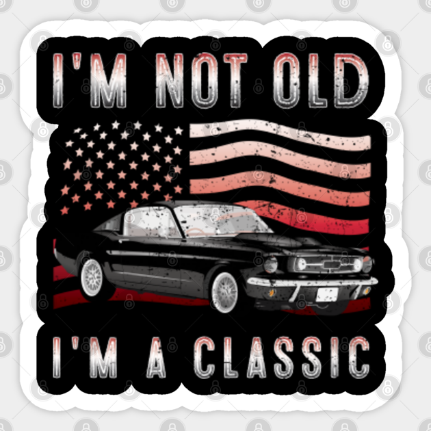 I'm not old I'm a classic - Im Not Old Im A Classic - Sticker | TeePublic