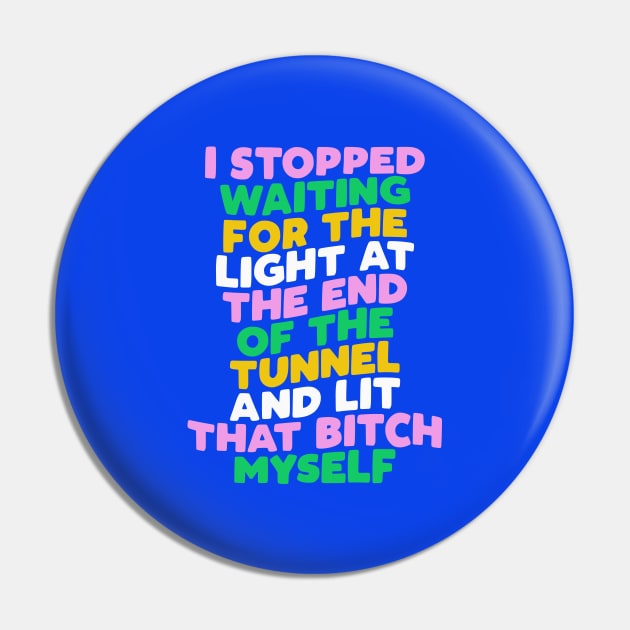 I Stopped Waiting for the Light at the End of the Tunnel and Lit That Bitch Myself by The Motivated Type in Blue Pink Green and Yellow Pin by MotivatedType