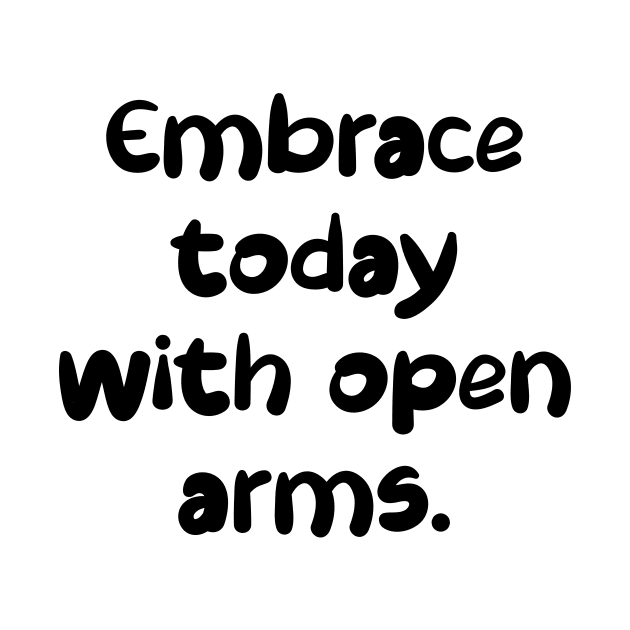 Embrace today with open arms. by LimEnitis