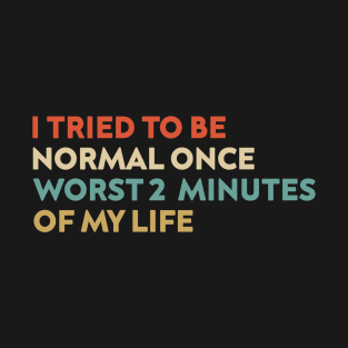 I Tried To Be Normal Once Worst 2 Minutes Of My Life T-Shirt