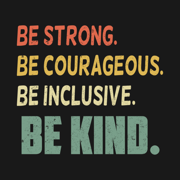 Be Strong Be Courageous Be Inclusive Be Kind by SilverTee