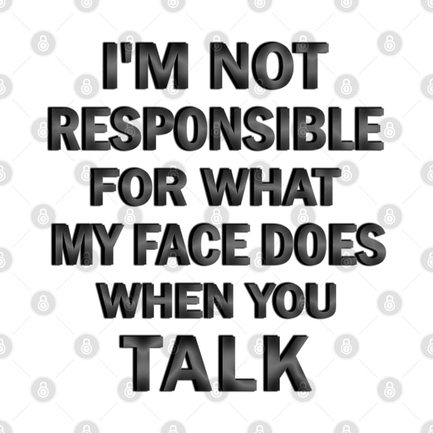 I’m Not Responsible For What My Face Does when You Talk by ELMADANI.ABA