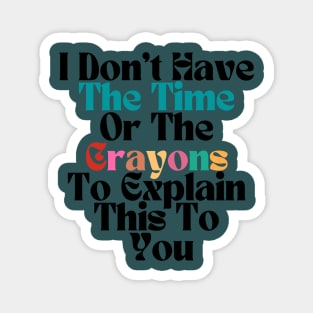 FUNNY SARCASM I Don't Have The Time Or The Crayons To Explain This To You Magnet