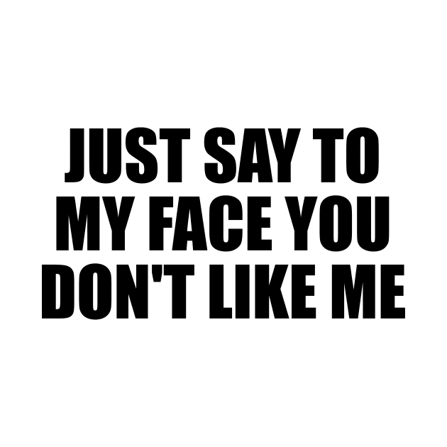 Just say to my face you don't like me by D1FF3R3NT