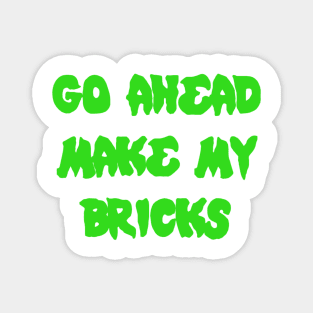 GO AHEAD MAKE MY BRICKS Magnet