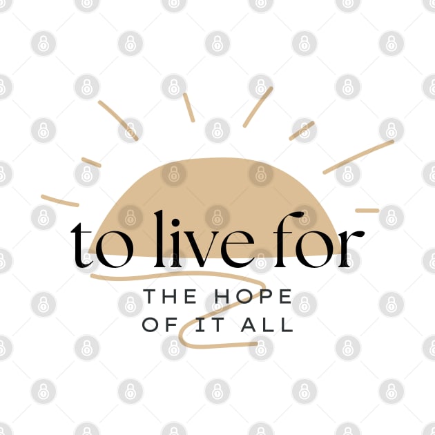 To Live For The Hope Of It All by TayaDesign