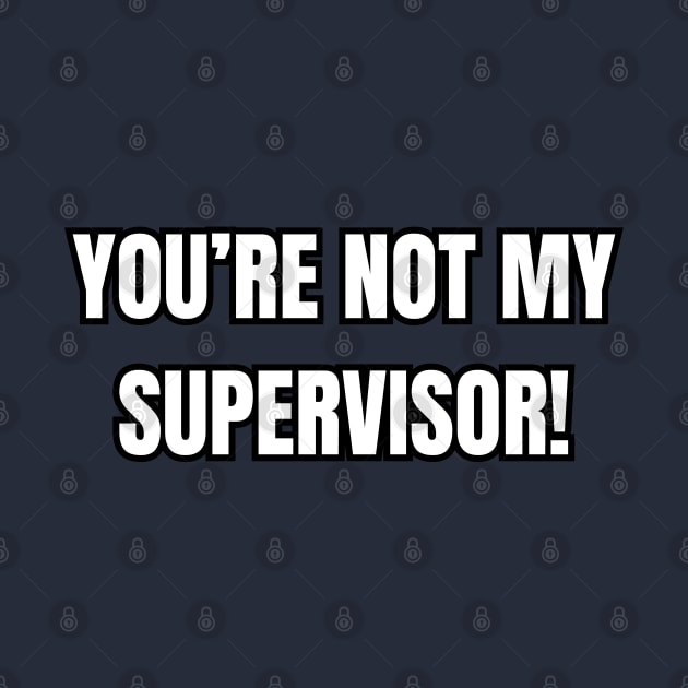 You're Not My Supervisor! by Spatski