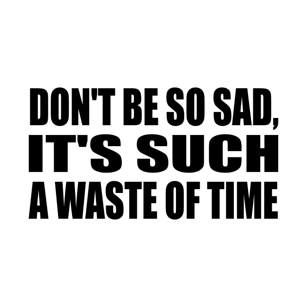 Don't be so sad, it's such a waste of time by DinaShalash