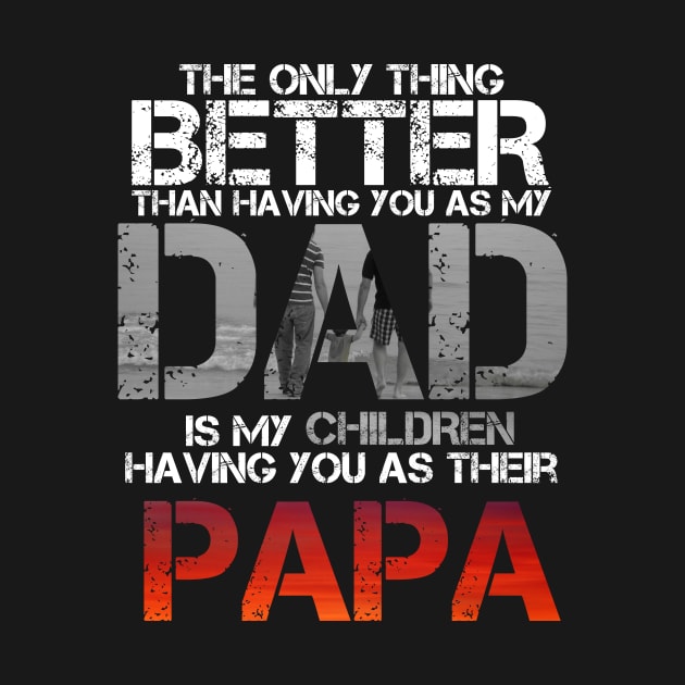 The Only Thing Better Than Having You As My Dad Is Papa by issambak