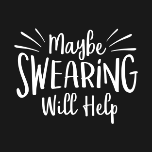 Maybe Swearing will help T-Shirt
