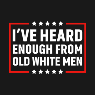 I've Heard Enough From Old White Men T-Shirt