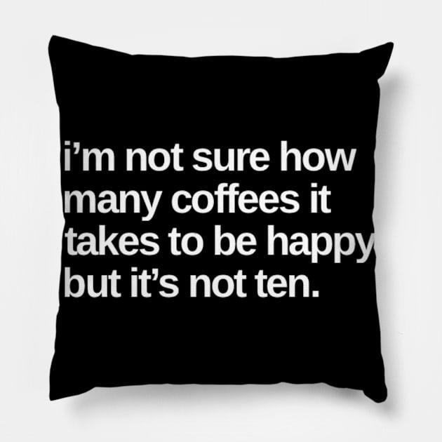 I'm Not Sure How Many Coffees It Takes To Be Happy But It's Not Ten. Funny Coffee Lover Gift Pillow by That Cheeky Tee