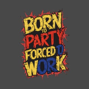 Born to Party, forced to work T-Shirt