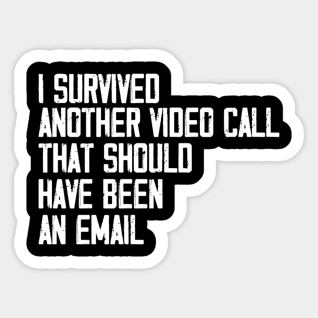 I Survived Another Video Call That Should Have Been An Email Video Call Sticker Teepublic