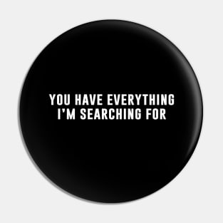 You Have Everything I'm Searching For Pin