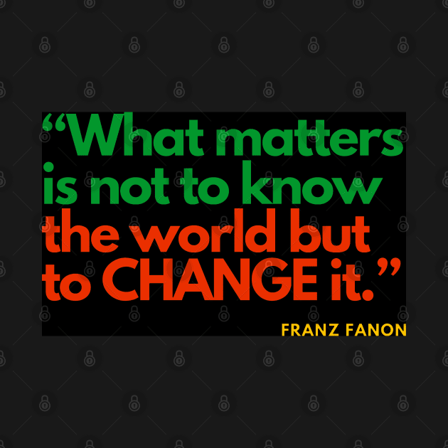 Franz Fanon quote: What matters is not to know the world but to change it. by Tony Cisse Art Originals