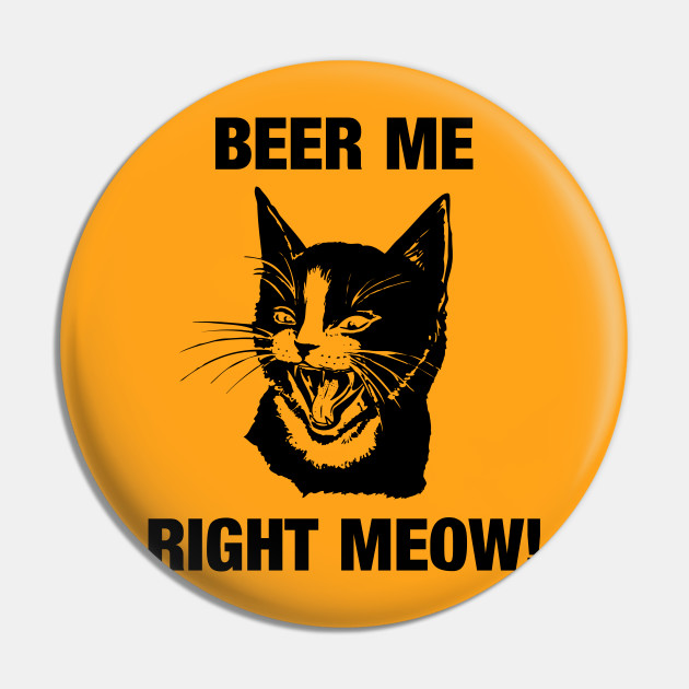 Beer Me Right Meow Funny Cat Cat Beer Pin Teepublic