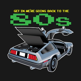 Get in. We're going back to the 80's T-Shirt