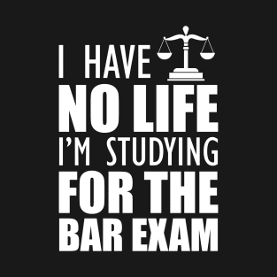 Bar Exam Taker - I have no life I'm studying for the bar exam w T-Shirt