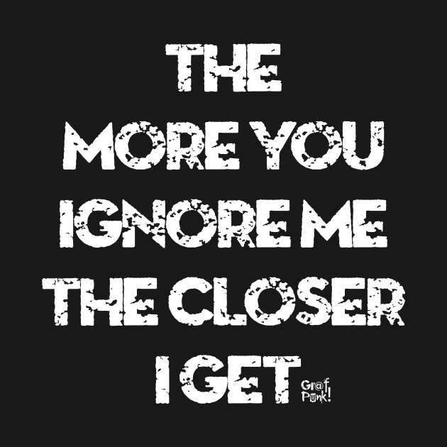 The More You Ignore Me The Closer I Get by GrafPunk