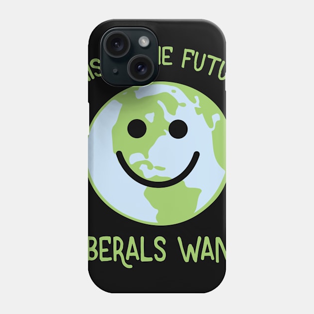 This is The Future Liberals Want - Earth Day Phone Case by ahmed4411