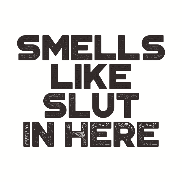 Smells Like Slut In Here Funny by truffela