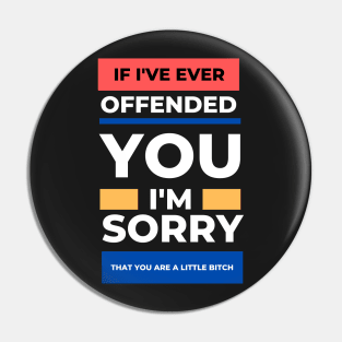 If I've Ever Offended You I'm Sorry That You're a Little Bitch Pin