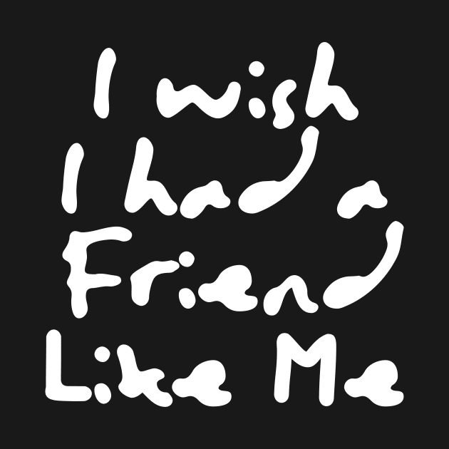 I Wish I Had A Friend Like Me by Little Designer