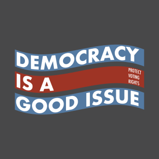 DEMOCRACY IS A GOOD ISSUE T-Shirt