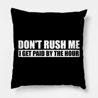 Don't Rush Me I Get Paid By The Hour Funny Pillow