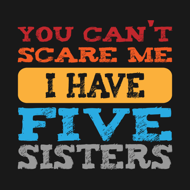 you can't scare me i have five sisters -vintage funny girls t-shirt -vintage funny brother shirt_funny quote shirt by YOUNESS98