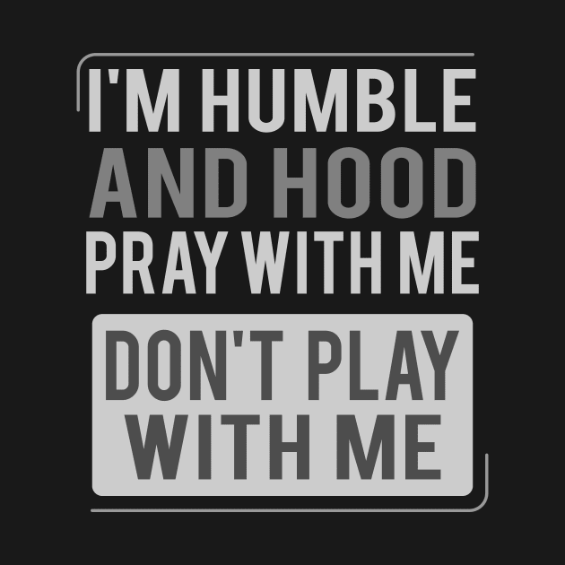 I'm Humble and Hood Pray With Me Don't Play With Me by Brobocop