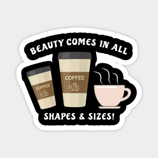 Beauty Comes In All Shapes & Sizes - Coffee Magnet