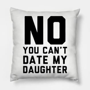 No You Can Not Date My Daughter Pillow