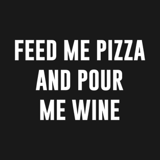 Feed me pizza and pour me wine T-Shirt