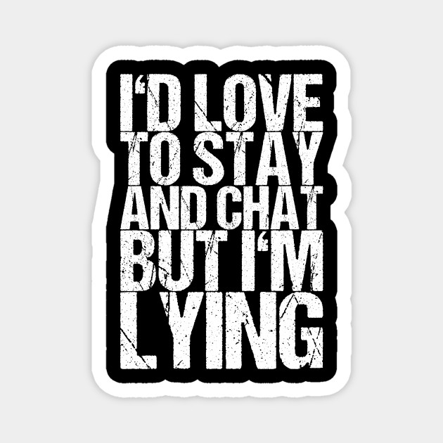 I'd Love To Stay And Chat But I'm Lying - Funny Quotes - Magnet | TeePublic I'd Love To Stay And Chat But I'm Lying - Funny Quotes - Magnet | TeePublic