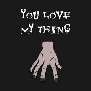 You Love My Thing T-Shirt