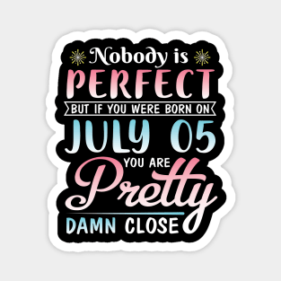 Nobody Is Perfect But If You Were Born On July 05 You Are Pretty Damn Close Happy Birthday To Me You Magnet