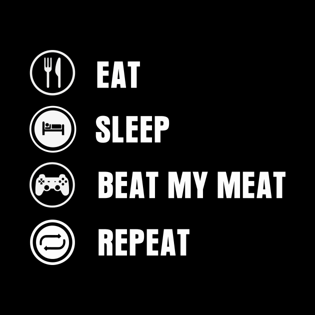 Eat Sleep Beat My Meat Repeat by Warmth Saga