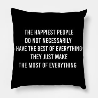 The Happiest People Do Not Necessarily Have The Best Of Everything They Just Make The Most of Everything Pillow