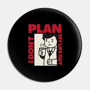 I don't Plan my life out Pin