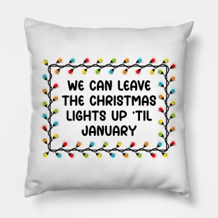 We Can Leave The Christmas Lights Up Til January Pillow