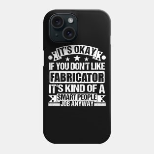 Fabricator lover It's Okay If You Don't Like Fabricator It's Kind Of A Smart People job Anyway Phone Case