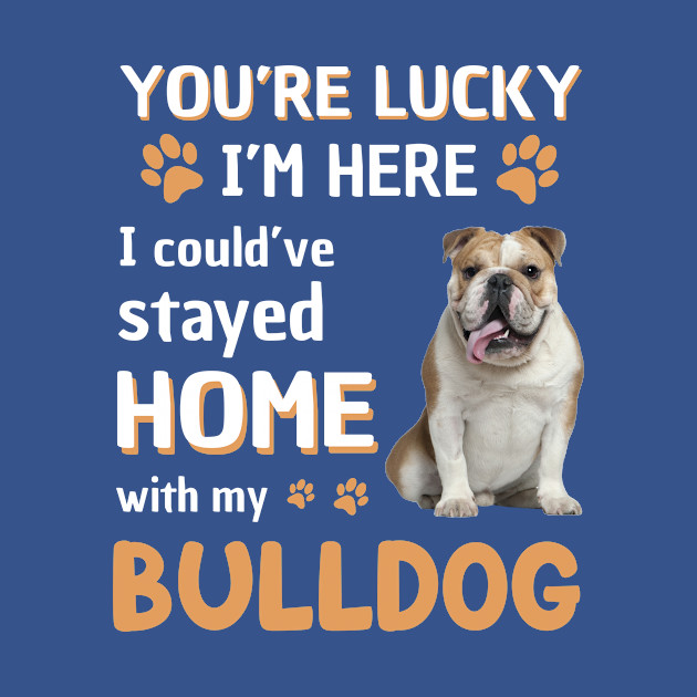 Disover Lucky Have Home With My Bulldog Dog - Bulldog Dog - T-Shirt