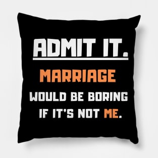 Admit It Marriage would be boring if it's not me. Funny Saying Pillow